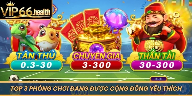 Top 3 phòng chơi đang được cộng đồng yêu thích 