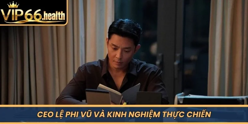 CEO Lệ Phi Vũ và kinh nghiệm thực chiến