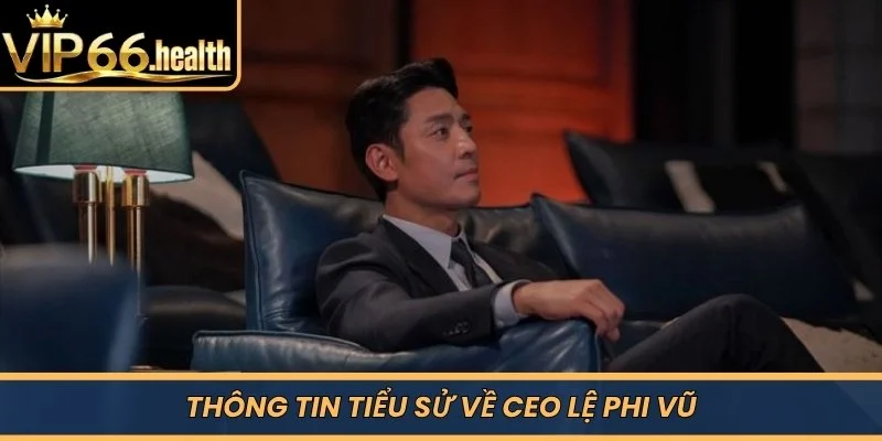 Thông tin tiểu sử về CEO Lệ Phi Vũ