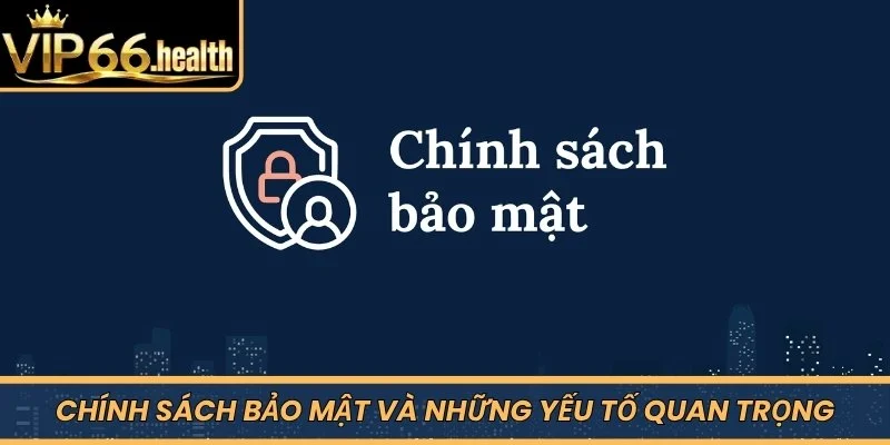 Chính sách bảo mật và những yếu tố quan trọng