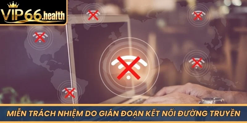 Miễn trách nhiệm do gián đoạn kết nối đường truyền