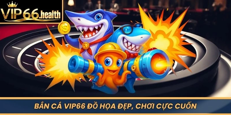 Bắn Cá VIP66 đồ họa đẹp, chơi cực cuốn
