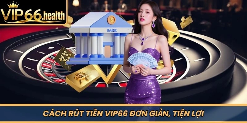 Cách rút tiền VIP66 đơn giản, tiện lợi