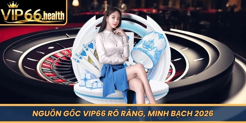 Nguồn gốc VIP66 rõ ràng, minh bạch 2026